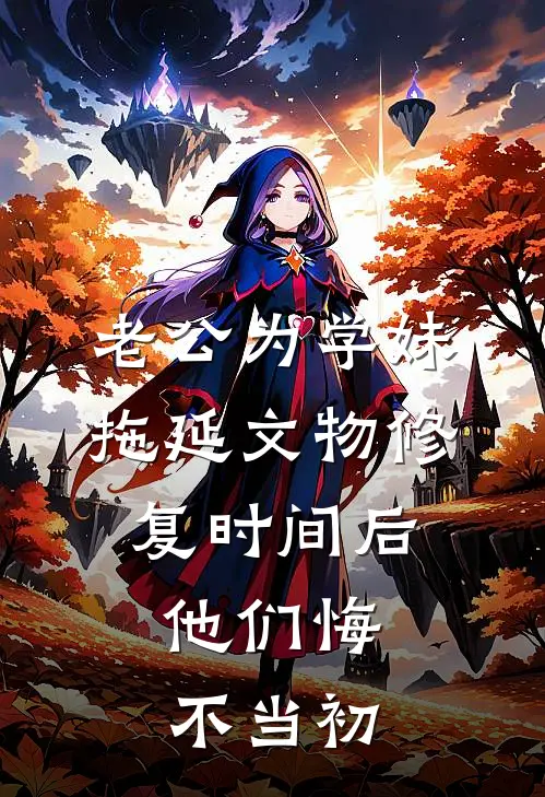 老公为学妹拖延文物修复时间后，他们悔不当初