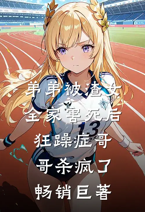 弟弟被渣女全家害死后，狂躁症哥哥杀疯了畅销巨著