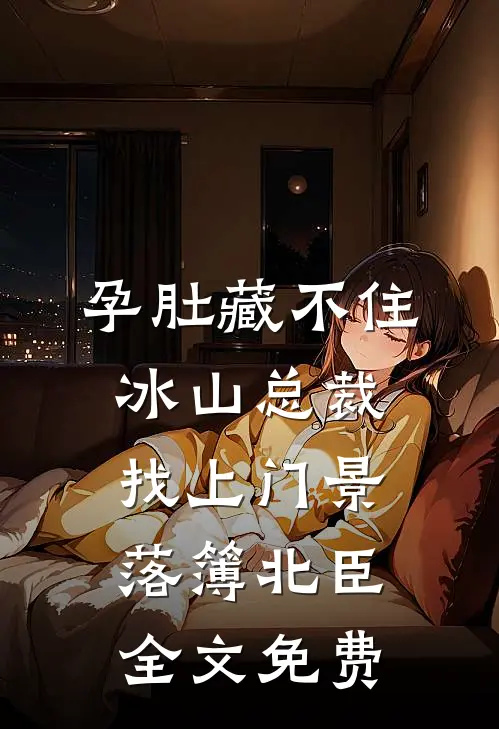 孕肚藏不住，冰山总裁找上门景落簿北臣全文免费