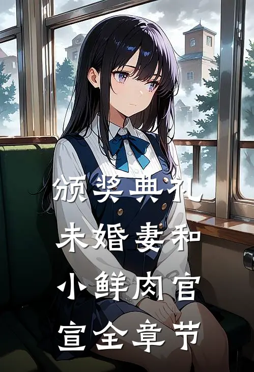 颁奖典礼，未婚妻和小鲜肉官宣全章节