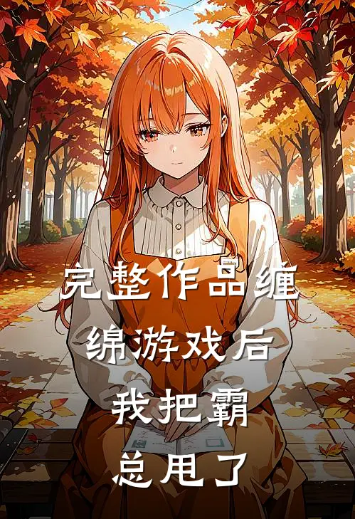 完整作品缠绵游戏后，我把霸总甩了