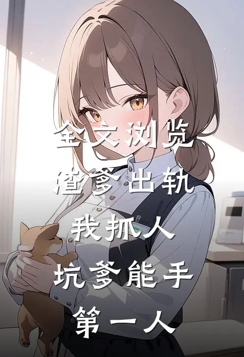 全文浏览渣爹出轨我抓人，坑爹能手第一人