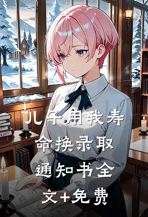 儿子用我寿命换录取通知书全文+免费