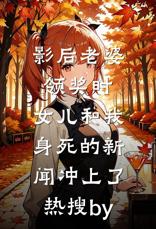 影后老婆领奖时，女儿和我身死的新闻冲上了热搜by