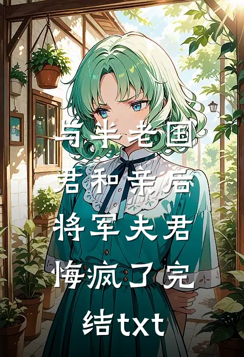 与半老国君和亲后，将军夫君悔疯了完结txt