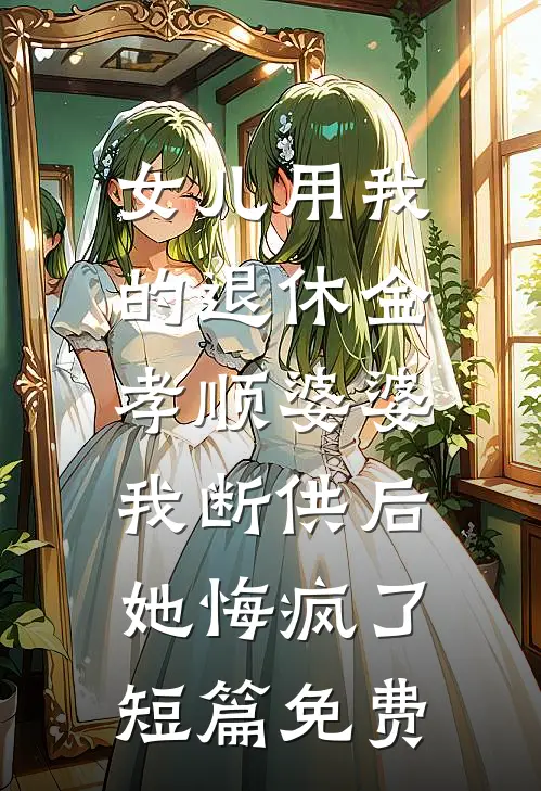 女儿用我的退休金孝顺婆婆，我断供后她悔疯了短篇免费