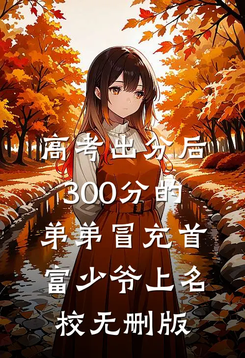 高考出分后，300分的弟弟冒充首富少爷上名校无删版