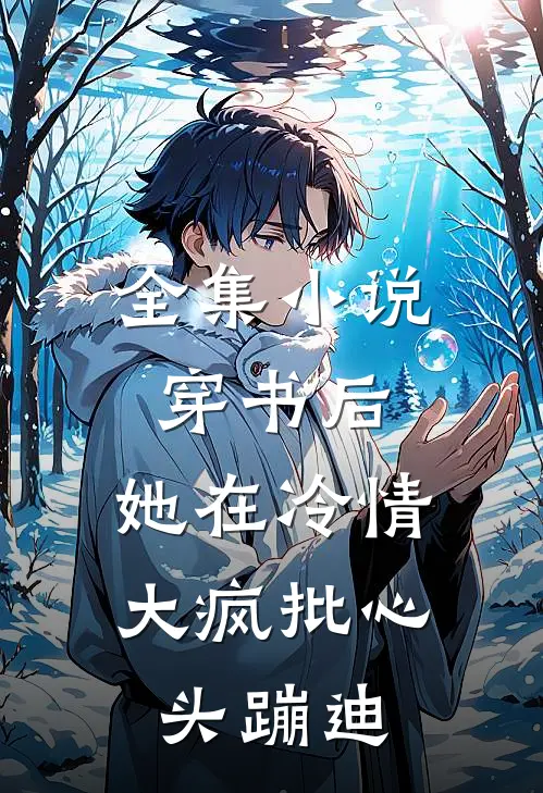 全集小说穿书后，她在冷情大疯批心头蹦迪