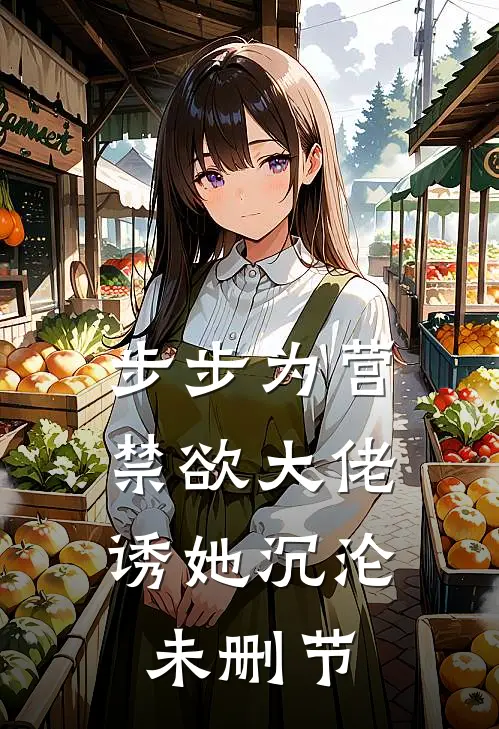 步步为营，禁欲大佬诱她沉沦未删节