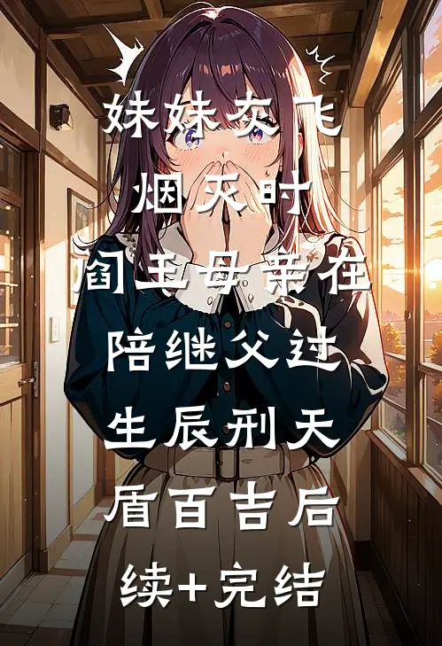 妹妹灰飞烟灭时，阎王母亲在陪继父过生辰刑天盾百吉后续+完结