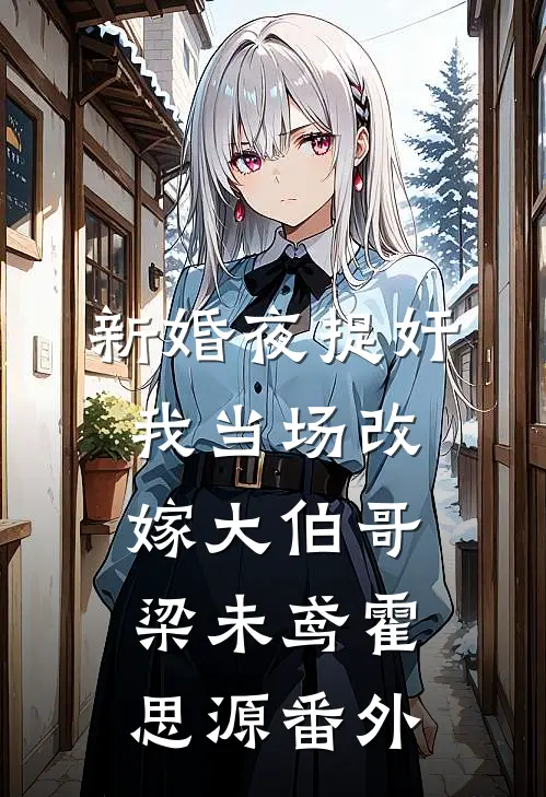 新婚夜捉奸，我当场改嫁大伯哥梁未鸢霍思源番外