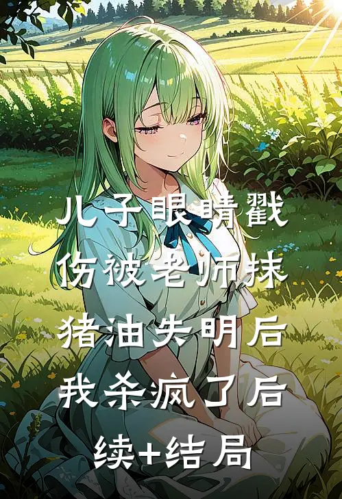 儿子眼睛戳伤被老师抹猪油失明后，我杀疯了后续+结局
