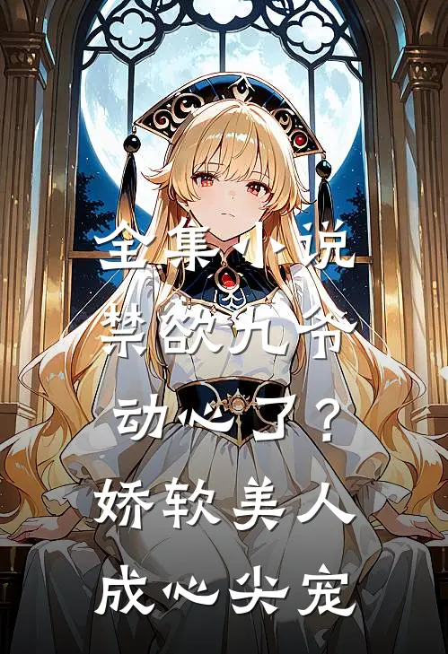 全集小说禁欲九爷动心了？娇软美人成心尖宠