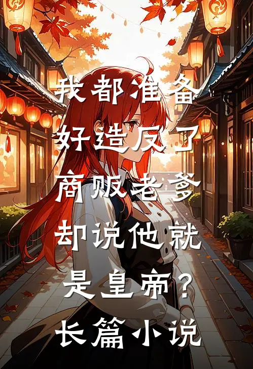 我都准备好造反了，商贩老爹却说他就是皇帝？长篇小说