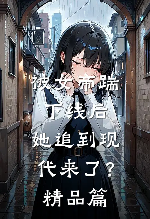 被女帝踹下线后，她追到现代来了？精品篇