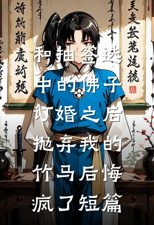 和抽签选中的佛子订婚之后，抛弃我的竹马后悔疯了短篇