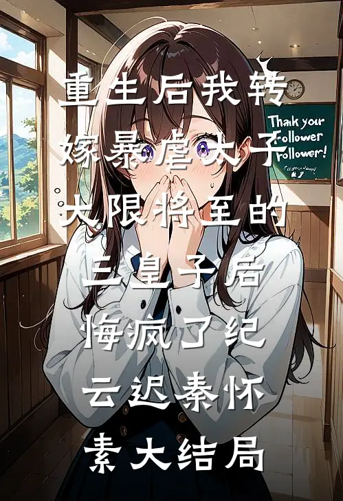 重生后我转嫁暴虐太子，大限将至的三皇子后悔疯了纪云迟秦怀素大结局