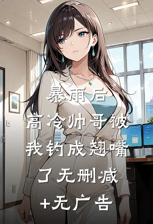 暴雨后，高冷帅哥被我钓成翘嘴了无删减+无广告