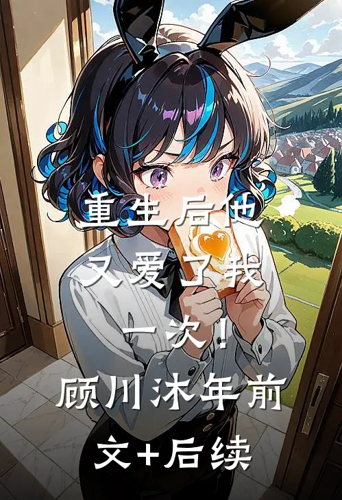 重生后他又爱了我一次！顾川沐年前文+后续