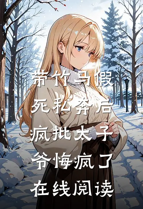 带竹马假死私奔后，疯批太子爷悔疯了在线阅读