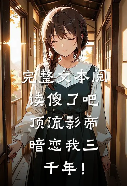完整文本阅读傻了吧，顶流影帝暗恋我三千年！