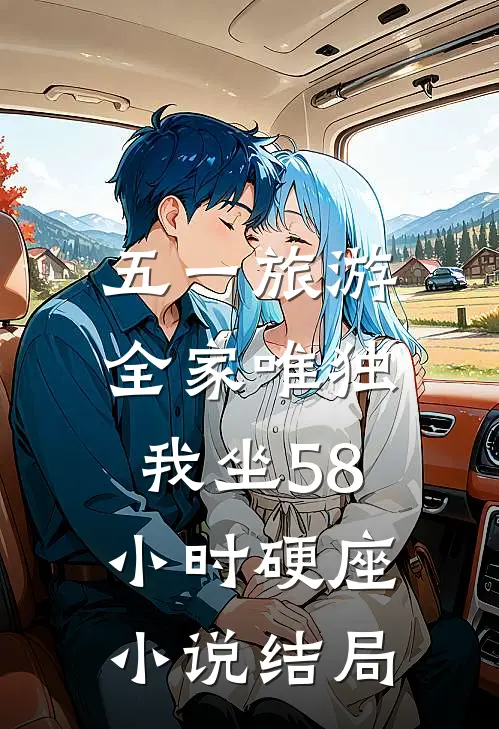 五一旅游，全家唯独我坐58小时硬座小说结局