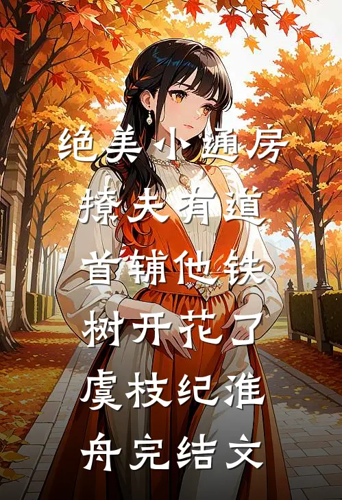 绝美小通房撩夫有道，首辅他铁树开花了虞枝纪淮舟完结文