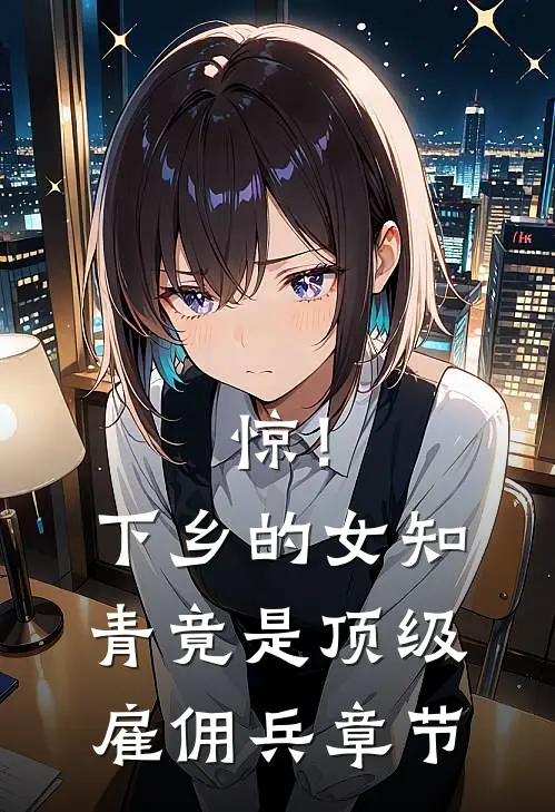 惊！下乡的女知青竟是顶级雇佣兵章节