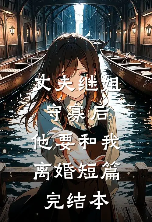 丈夫继姐守寡后，他要和我离婚短篇完结本