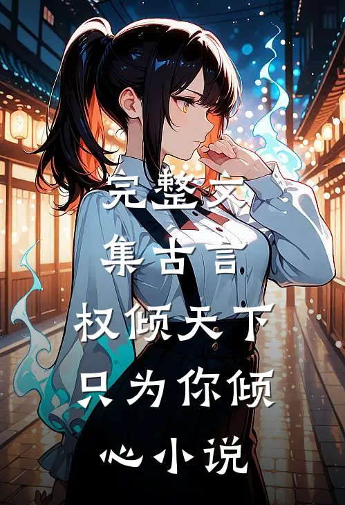 完整文集古言:权倾天下,只为你倾心小说