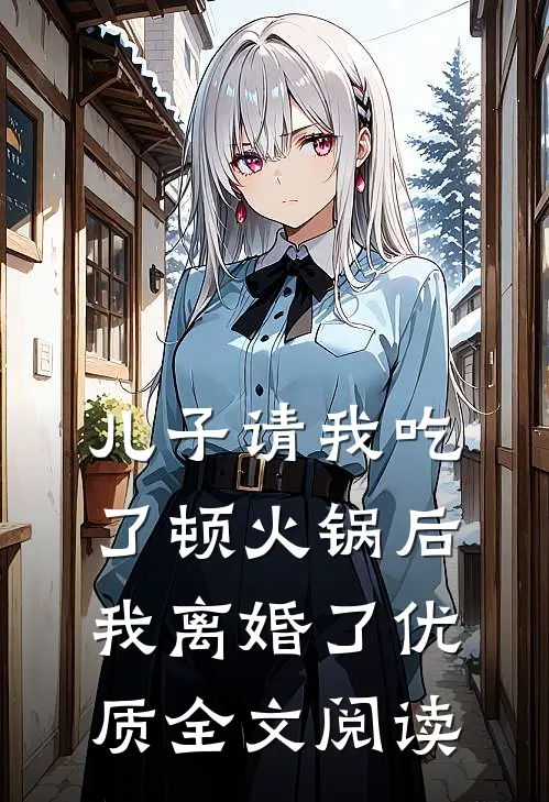 儿子请我吃了顿火锅后，我离婚了优质全文阅读