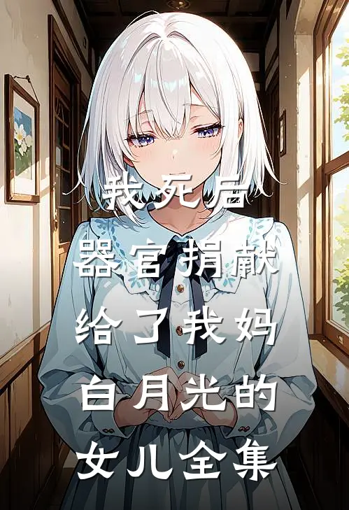 我死后，器官捐献给了我妈白月光的女儿    全集
