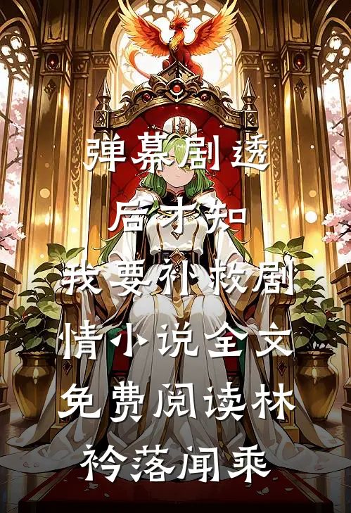 弹幕剧透后才知，我要补救剧情小说全文免费阅读林衿落闻乘