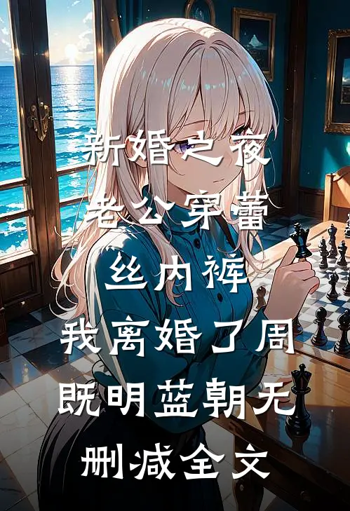 新婚之夜老公穿蕾丝内裤，我离婚了周既明蓝朝无删减全文