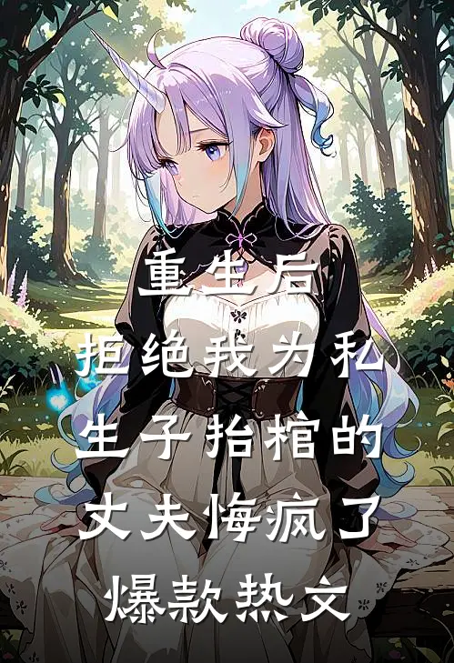 重生后，拒绝我为私生子抬棺的丈夫悔疯了爆款热文