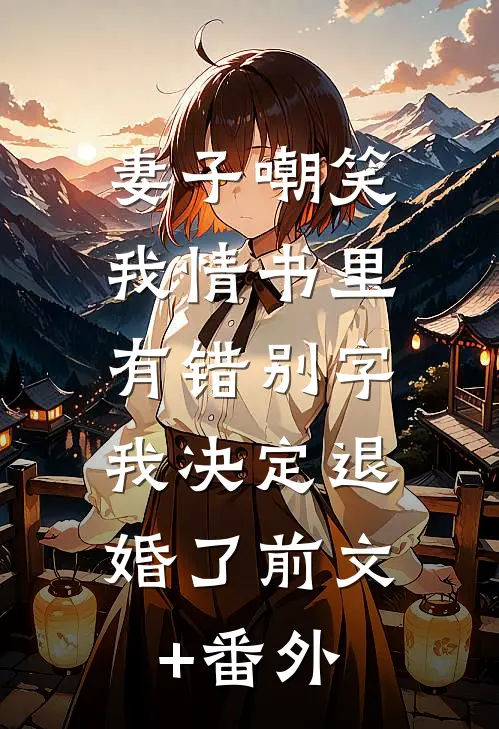 妻子嘲笑我情书里有错别字，我决定退婚了前文+番外