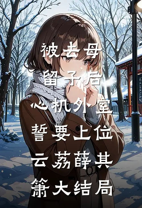 被去母留子后，心机外室誓要上位云荔薛其箫大结局