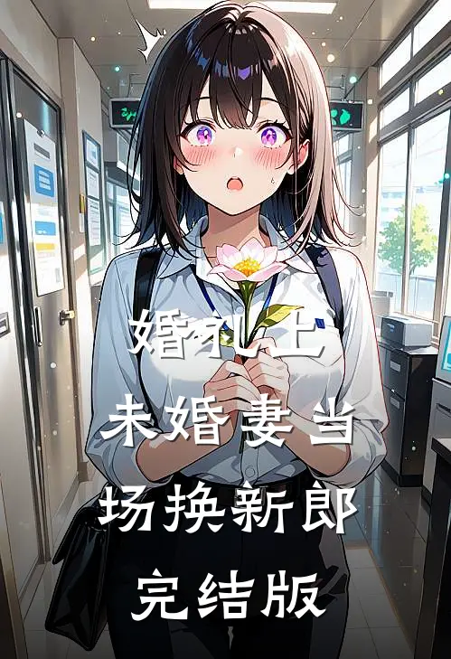 婚礼上，未婚妻当场换新郎完结版