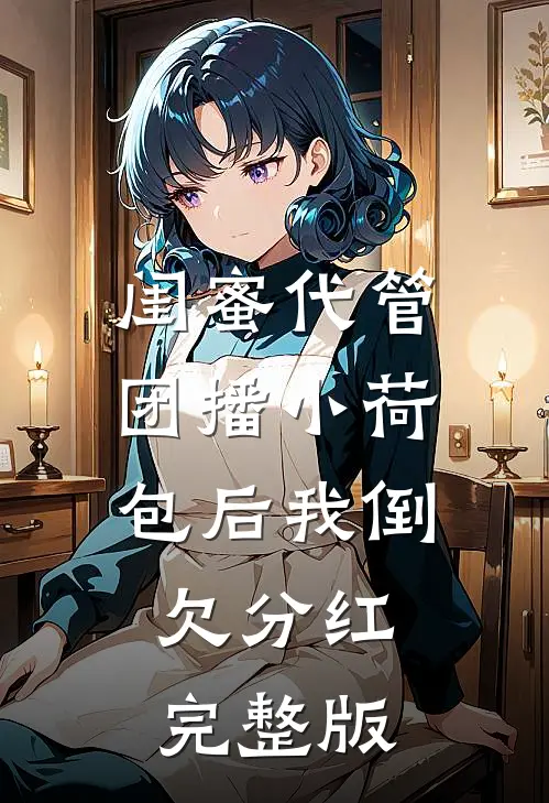闺蜜代管团播小荷包后我倒欠分红完整版