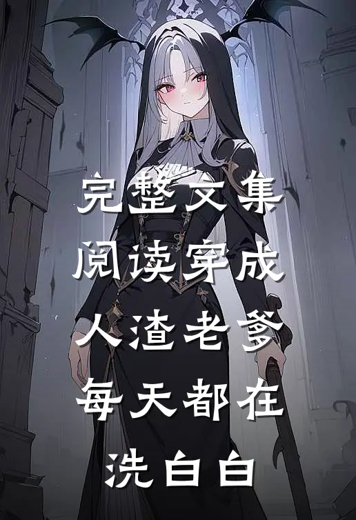 完整文集阅读穿成人渣老爹，每天都在洗白白