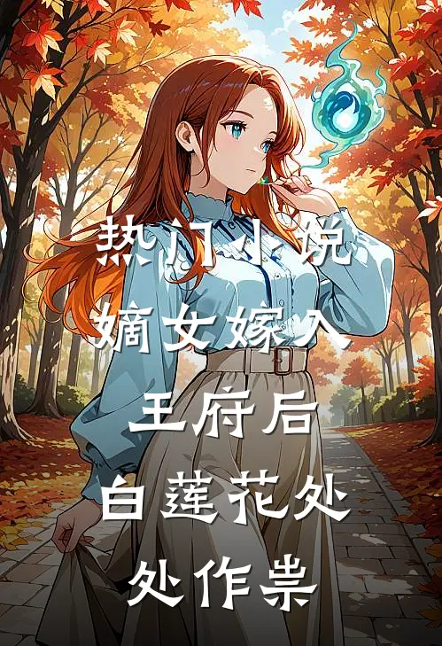 热门小说嫡女嫁入王府后,白莲花处处作祟