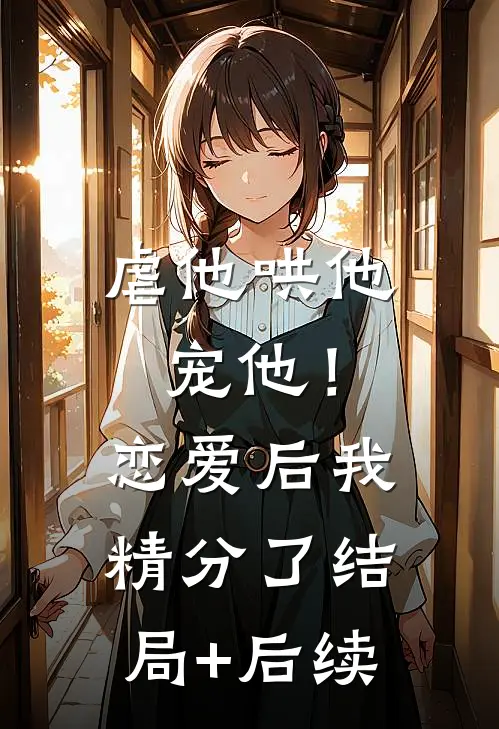 虐他哄他宠他！恋爱后我精分了结局+后续