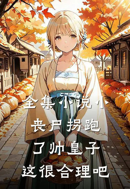 全集小说小丧尸拐跑了帅皇子，这很合理吧