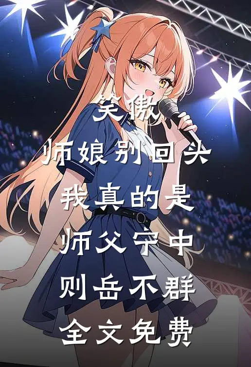 笑傲：师娘别回头，我真的是师父宁中则岳不群全文免费