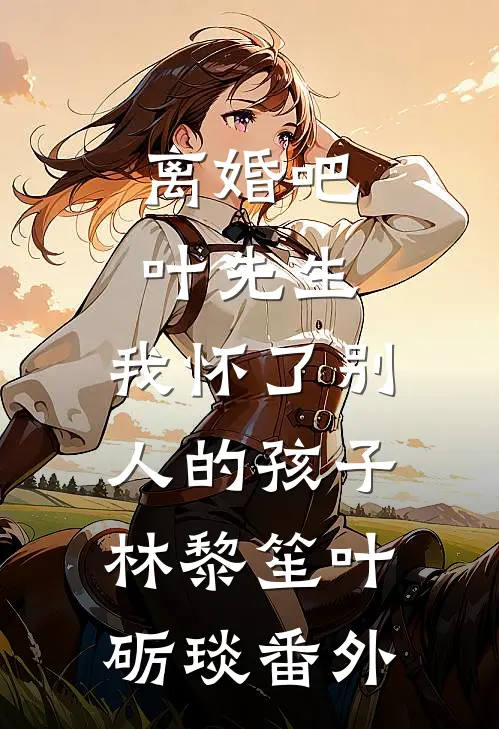 离婚吧叶先生，我怀了别人的孩子林黎笙叶砺琰番外