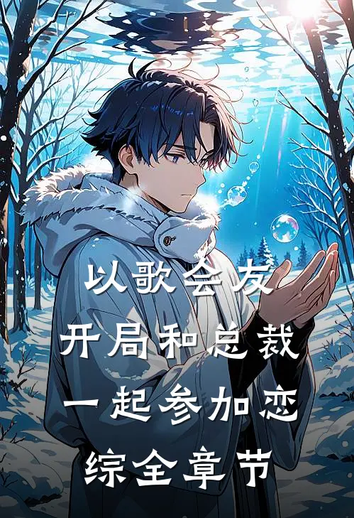以歌会友：开局和总裁一起参加恋综全章节