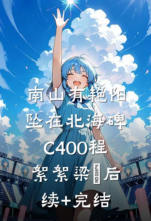 南山有艳阳，坠在北海碑C400程絮絮梁玥后续+完结