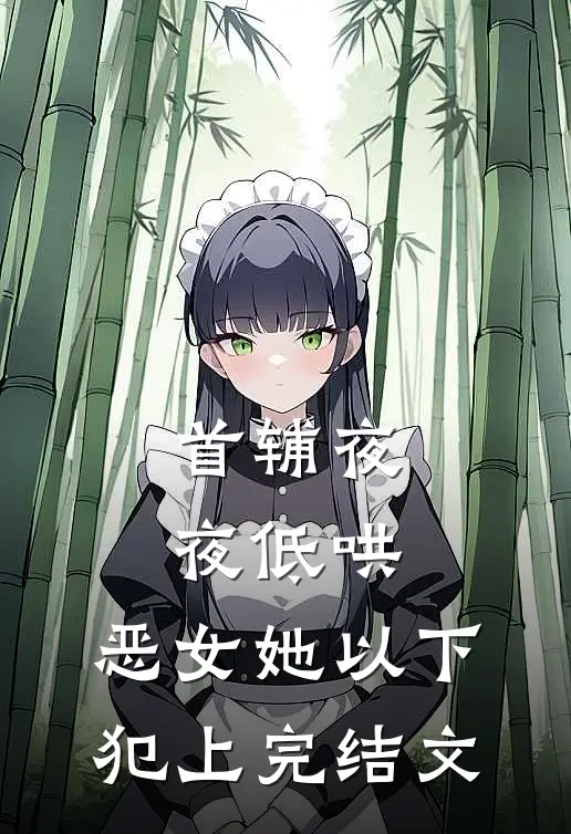 首辅夜夜低哄：恶女她以下犯上完结文