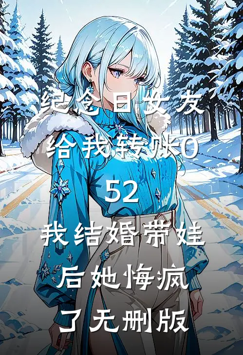 纪念日女友给我转账0.52，我结婚带娃后她悔疯了无删版