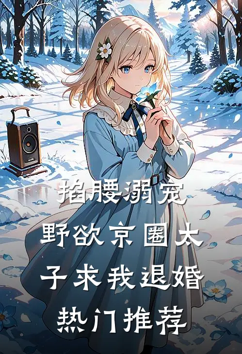 掐腰溺宠，野欲京圈太子求我退婚热门推荐